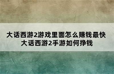 大话西游2游戏里面怎么赚钱最快 大话西游2手游如何挣钱